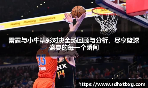 雷霆与小牛精彩对决全场回顾与分析，尽享篮球盛宴的每一个瞬间